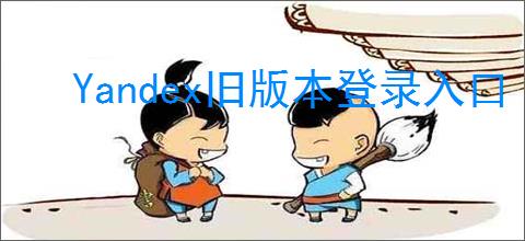 Yandex旧版本登录入口 Yandex过往版本访问