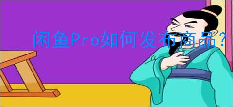 闲鱼Pro如何发布商品?提升曝光率的关键策略是什么?