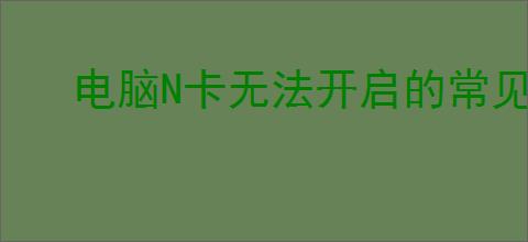 电脑N卡无法开启的常见原因与解决方法