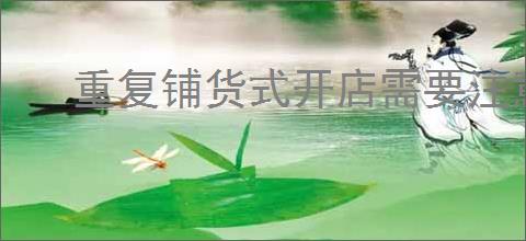 重复铺货式开店需要注意什么?掌握这几点提升销售!