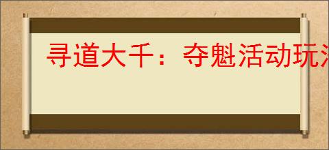 寻道大千:夺魁活动玩法规则详解