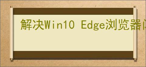 解决Win10 Edge浏览器闪退问题的实用方法