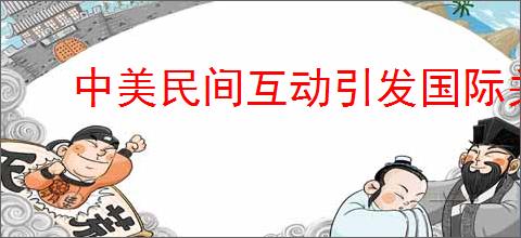 中美民间互动引发国际关注热潮