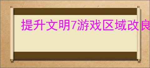 提升文明7游戏区域改良与建筑规划技巧的心得分享