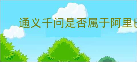 通义千问是否属于阿里巴巴