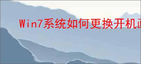 Win7系统如何更换开机画面及桌面壁纸