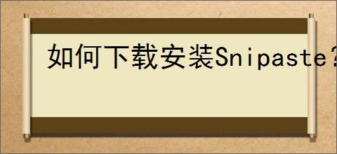 如何下载安装Snipaste？详细步骤指南