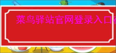 菜鸟驿站官网登录入口在哪？新手如何顺利注册并登录？