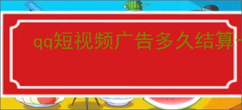 qq短视频广告多久结算一次？QQ短视频变现攻略