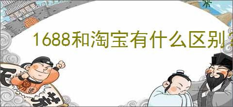 1688和淘宝有什么区别?哪个更好?