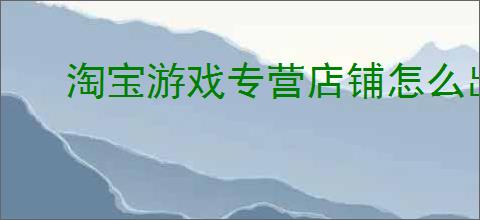 淘宝游戏专营店铺怎么出售？需要注意什么？