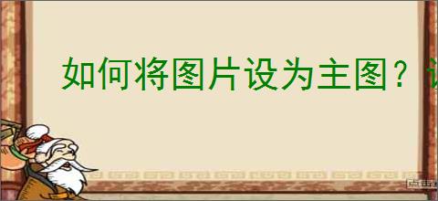 如何将图片设为主图?设置主图时需要注意哪些细节?