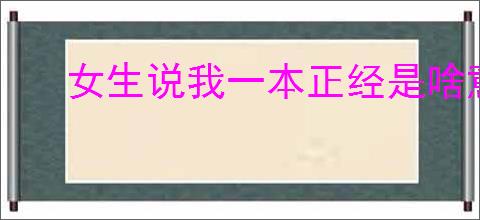 女生说我一本正经是啥意思