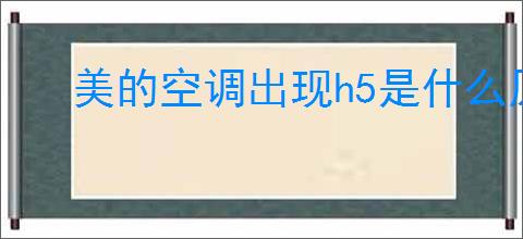 美的空调出现h5是什么原因