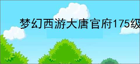 梦幻西游大唐官府175级服战如何展示