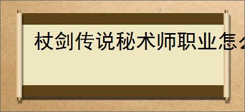 杖剑传说秘术师职业怎么玩