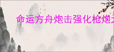 命运方舟炮击强化枪炮大师怎么加点