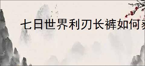 七日世界利刃长裤如何获取