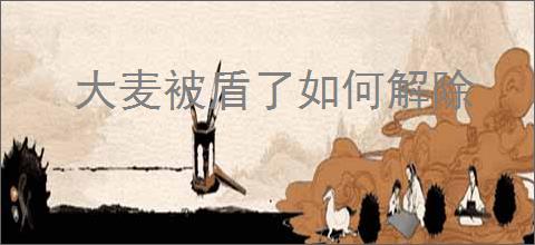 大麦被盾了如何解除