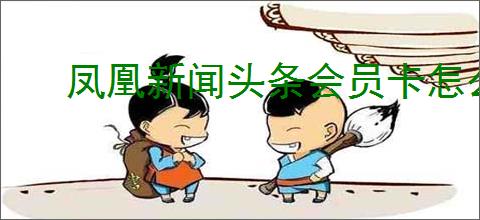 凤凰新闻头条会员卡怎么开？详细开通视频会员教程