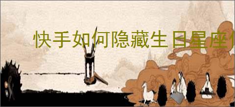 快手如何隐藏生日星座信息