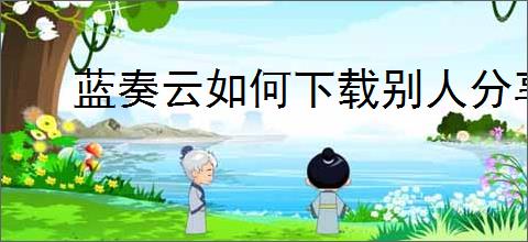 蓝奏云如何下载别人分享的文件