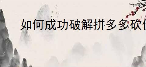 如何成功破解拼多多砍价0.1的难题？砍价技巧分享！