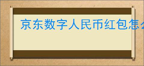 京东数字人民币红包怎么用？如何在京东使用数字人民币进行付款？