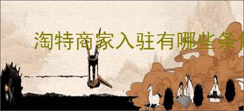 淘特商家入驻有哪些条件？如何顺利入驻淘特商家平台？