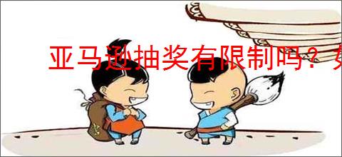 亚马逊抽奖有限制吗？如何参与亚马逊抽奖活动？