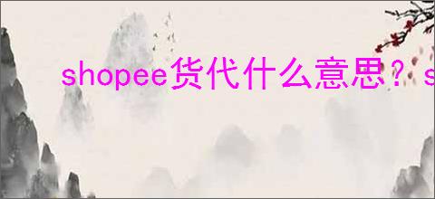 shopee货代什么意思?shopee货代咋做?