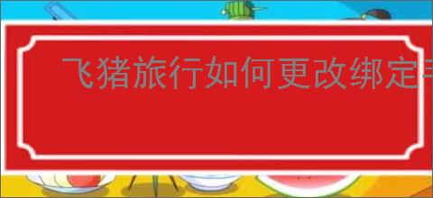 飞猪旅行如何更改绑定手机号