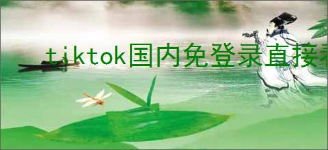 tiktok国内免登录直接看的入口在哪