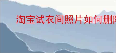 淘宝试衣间照片如何删除