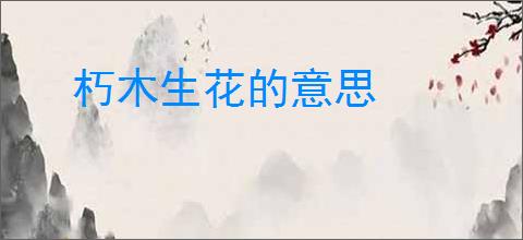 朽木生花的意思