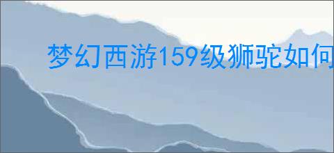 梦幻西游159级狮驼如何搭配装备