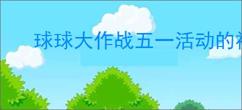 球球大作战五一活动的福利是什么