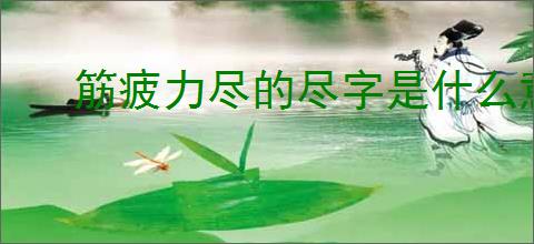 筋疲力尽的尽字是什么意思
