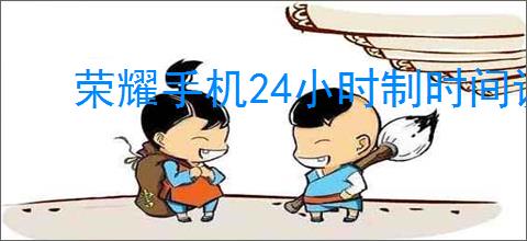 荣耀手机24小时制时间设置指南