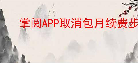 掌阅APP取消包月续费步骤指南