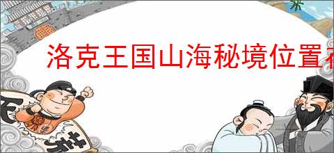 洛克王国山海秘境位置在哪