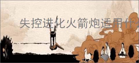 失控进化火箭炮适用什么子弹