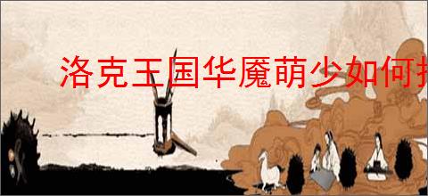 洛克王国华魇萌少如何搭配技能