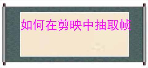 如何在剪映中抽取帧