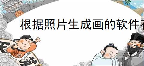 根据照片生成画的软件有哪些