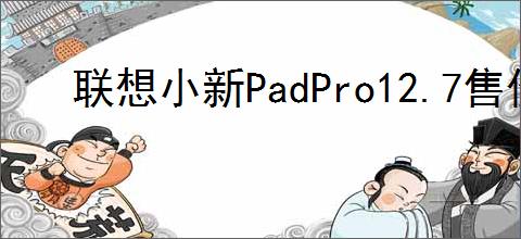 联想小新PadPro12.7售价是多少