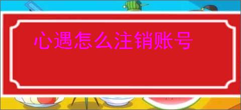 心遇怎么注销账号