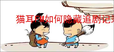 猫耳FM如何隐藏追剧记录