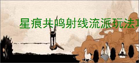 星痕共鸣射线流派玩法攻略