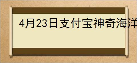 4月23日支付宝神奇海洋答案是什么